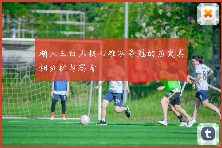 湖人三白人核心难以争冠的历史真相分析与思考