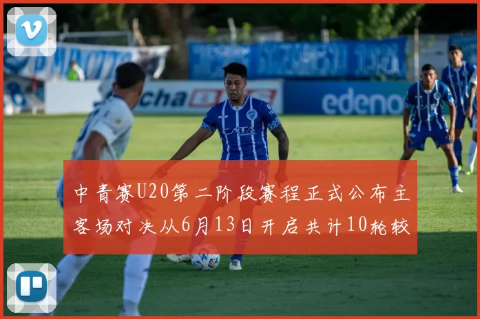 中青赛U20第二阶段赛程正式公布主客场对决从6月13日开启共计10轮较量