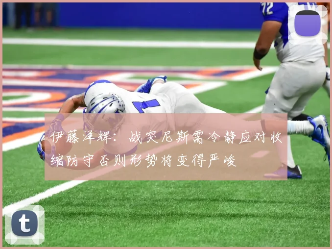 伊藤洋辉：战突尼斯需冷静应对收缩防守否则形势将变得严峻