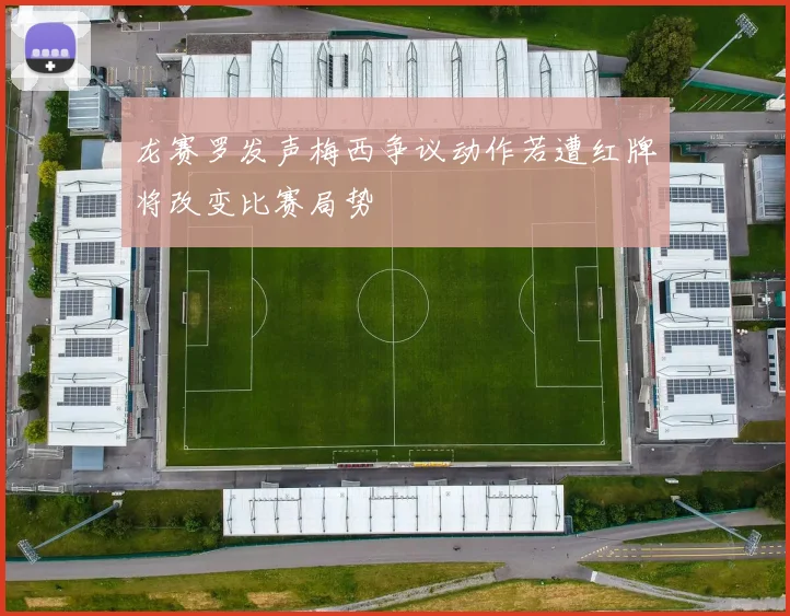 龙赛罗发声梅西争议动作若遭红牌将改变比赛局势